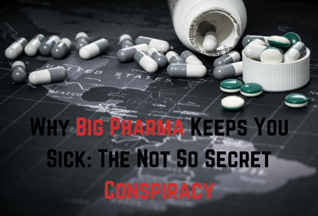 Why Big Pharma Keeps You Sick: The Not So Secret Conspiracy